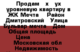 Продам 4-х 2-ух уровневую квартиру в ЖК Мечта  › Район ­ Дмитровский › Улица ­ Бульвар мечта › Дом ­ 3 › Общая площадь ­ 114 › Цена ­ 10 000 000 - Московская обл. Недвижимость » Квартиры продажа   . Московская обл.